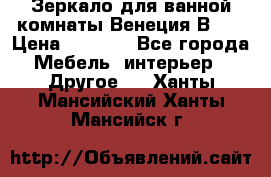 Зеркало для ванной комнаты Венеция В120 › Цена ­ 4 900 - Все города Мебель, интерьер » Другое   . Ханты-Мансийский,Ханты-Мансийск г.